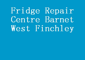 Fridge Repair Centre Barnet West Finchley
