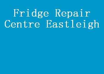 Fridge Repair Centre Eastleigh