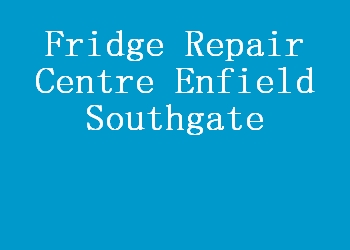 Fridge Repair Centre Enfield Southgate