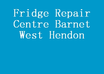 Fridge Repair Centre Barnet West Hendon