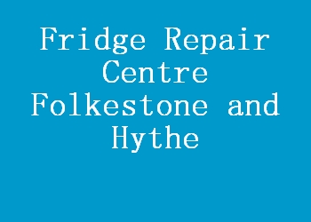 Fridge Repair Centre Folkestone and Hythe