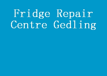 Fridge Repair Centre Gedling