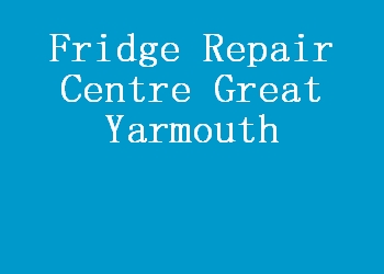 Fridge Repair Centre Great Yarmouth