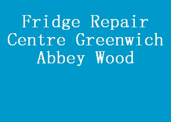 Fridge Repair Centre Greenwich Abbey Wood