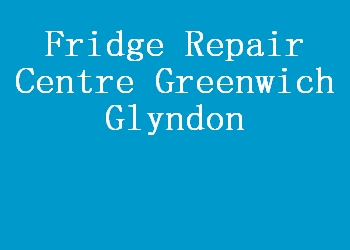 Fridge Repair Centre Greenwich Glyndon