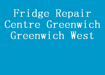 Fridge Repair Centre Greenwich Greenwich West