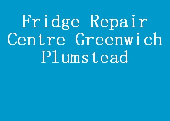 Fridge Repair Centre Greenwich Plumstead