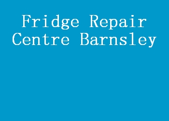 Fridge Repair Centre Barnsley