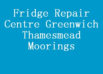 Fridge Repair Centre Greenwich Thamesmead Moorings