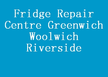 Fridge Repair Centre Greenwich Woolwich Riverside