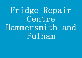 Fridge Repair Centre Hammersmith and Fulham