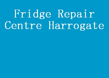 Fridge Repair Centre Harrogate