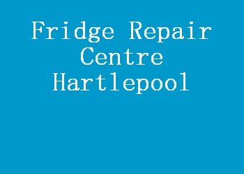 Fridge Repair Centre Hartlepool