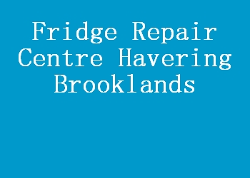 Fridge Repair Centre Havering Brooklands