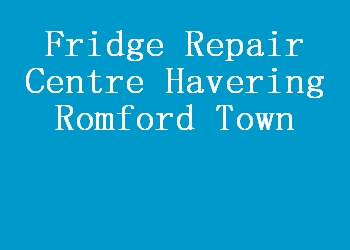 Fridge Repair Centre Havering Romford Town