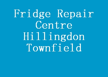 Fridge Repair Centre Hillingdon Townfield