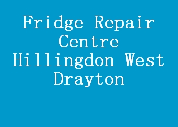 Fridge Repair Centre Hillingdon West Drayton