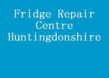 Fridge Repair Centre Huntingdonshire