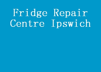 Fridge Repair Centre Ipswich