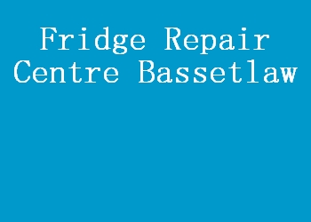 Fridge Repair Centre Bassetlaw