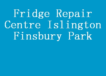 Fridge Repair Centre Islington Finsbury Park