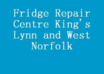 Fridge Repair Centre King's Lynn and West Norfolk