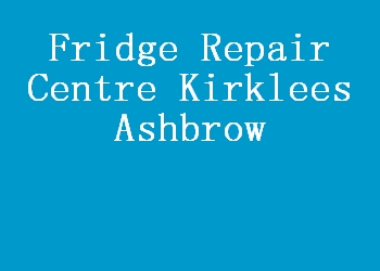 Fridge Repair Centre Kirklees Ashbrow