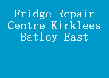 Fridge Repair Centre Kirklees Batley East