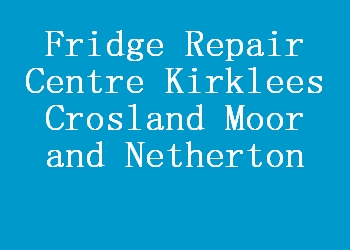 Fridge Repair Centre Kirklees Crosland Moor and Netherton