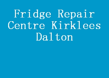 Fridge Repair Centre Kirklees Dalton