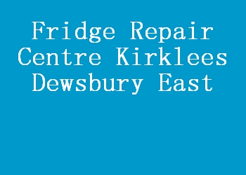 Fridge Repair Centre Kirklees Dewsbury East