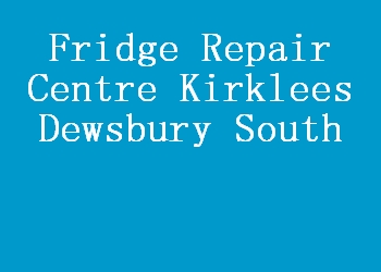 Fridge Repair Centre Kirklees Dewsbury South