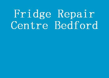 Fridge Repair Centre Bedford