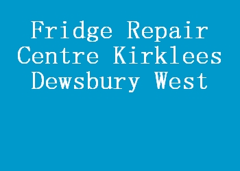 Fridge Repair Centre Kirklees Dewsbury West