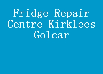 Fridge Repair Centre Kirklees Golcar