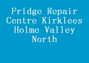 Fridge Repair Centre Kirklees Holme Valley North