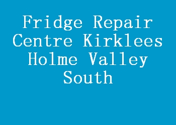 Fridge Repair Centre Kirklees Holme Valley South