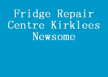Fridge Repair Centre Kirklees Newsome