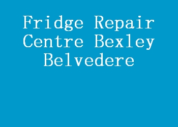 Fridge Repair Centre Bexley Belvedere