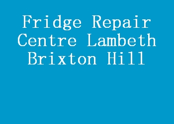 Fridge Repair Centre Lambeth Brixton Hill