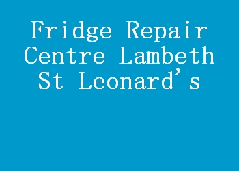 Fridge Repair Centre Lambeth St Leonard's
