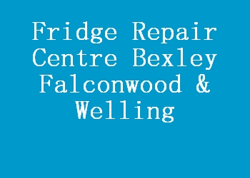 Fridge Repair Centre Bexley Falconwood & Welling