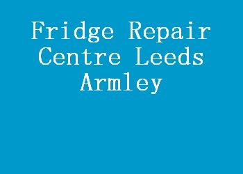 Fridge Repair Centre Leeds Armley