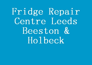 Fridge Repair Centre Leeds Beeston & Holbeck