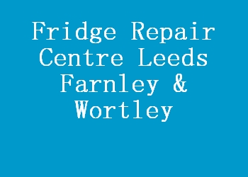 Fridge Repair Centre Leeds Farnley & Wortley