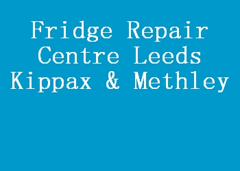 Fridge Repair Centre Leeds Kippax & Methley