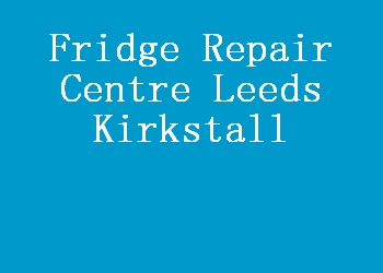 Fridge Repair Centre Leeds Kirkstall