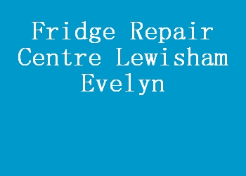 Fridge Repair Centre Lewisham Evelyn