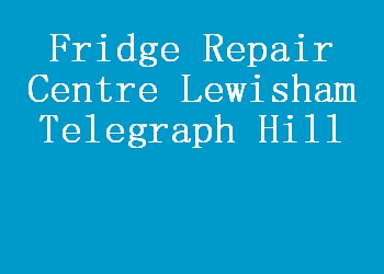 Fridge Repair Centre Lewisham Telegraph Hill
