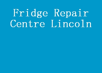 Fridge Repair Centre Lincoln